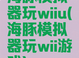 海豚模拟器玩wiiu(海豚模拟器玩wii游戏)