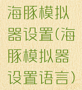 海豚模拟器设置(海豚模拟器设置语言)
