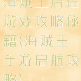 海贼王启程游戏攻略秘籍(海贼王手游启航攻略)