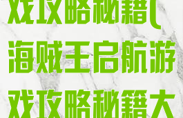 海贼王启航游戏攻略秘籍(海贼王启航游戏攻略秘籍大全)