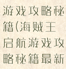 海贼王启航游戏攻略秘籍(海贼王启航游戏攻略秘籍最新)