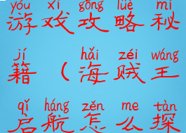 海贼王启航游戏攻略秘籍(海贼王启航怎么探索海岛)