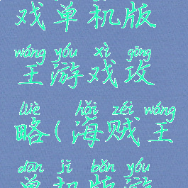 海贼王游戏单机版王游戏攻略(海贼王单机版游戏大全)