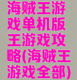 海贼王游戏单机版王游戏攻略(海贼王游戏全部)