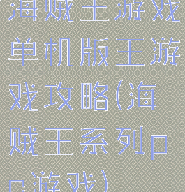 海贼王游戏单机版王游戏攻略(海贼王系列pc游戏)