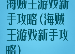 海贼王游戏新手攻略(海贼王游戏新手攻略)