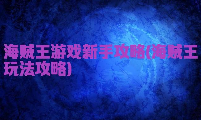 海贼王游戏新手攻略(海贼王玩法攻略)