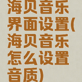 海贝音乐界面设置(海贝音乐怎么设置音质)