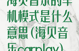 海贝音乐的车机模式是什么意思(海贝音乐carplay)