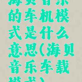 海贝音乐的车机模式是什么意思(海贝音乐车载模式)