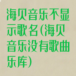 海贝音乐不显示歌名(海贝音乐没有歌曲乐库)