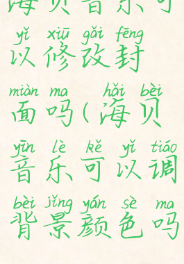 海贝音乐可以修改封面吗(海贝音乐可以调背景颜色吗)