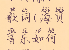 海贝音乐如何添加歌词(海贝音乐如何添加歌词文字)