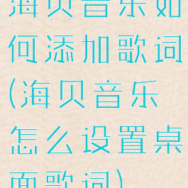 海贝音乐如何添加歌词(海贝音乐怎么设置桌面歌词)