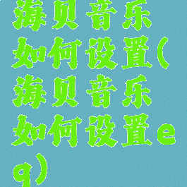 海贝音乐如何设置(海贝音乐如何设置eq)