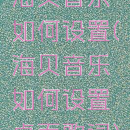 海贝音乐如何设置(海贝音乐如何设置桌面歌词)