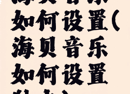 海贝音乐如何设置(海贝音乐如何设置独占)