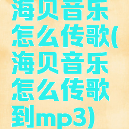 海贝音乐怎么传歌(海贝音乐怎么传歌到mp3)