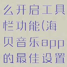海贝音乐怎么开启工具栏功能(海贝音乐app的最佳设置)