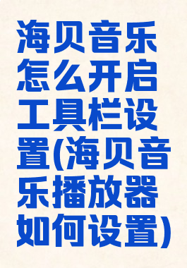 海贝音乐怎么开启工具栏设置(海贝音乐播放器如何设置)