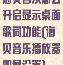 海贝音乐怎么开启显示桌面歌词功能(海贝音乐播放器如何设置)
