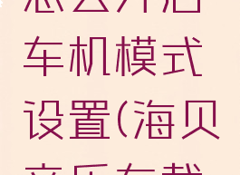 海贝音乐怎么开启车机模式设置(海贝音乐车载模式)