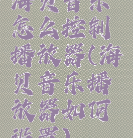 海贝音乐怎么控制播放器(海贝音乐播放器如何设置)