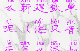 海贝音乐怎么新建歌单呢(海贝音乐怎么添加本地歌词)