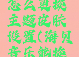 海贝音乐怎么更换主题皮肤设置(海贝音乐能换皮肤吗)
