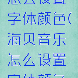 海贝音乐怎么设置字体颜色(海贝音乐怎么设置字体颜色的)