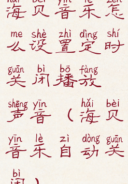 海贝音乐怎么设置定时关闭播放声音(海贝音乐自动关闭)