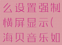 海贝音乐怎么设置强制横屏显示(海贝音乐如何横屏)
