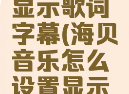 海贝音乐怎么设置显示歌词字幕(海贝音乐怎么设置显示歌词字幕功能)