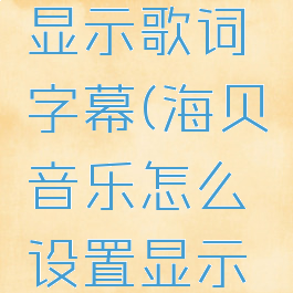 海贝音乐怎么设置显示歌词字幕(海贝音乐怎么设置显示歌词字幕呢)