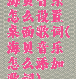 海贝音乐怎么设置桌面歌词(海贝音乐怎么添加歌词)
