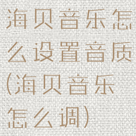 海贝音乐怎么设置音质(海贝音乐怎么调)