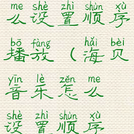 海贝音乐怎么设置顺序播放(海贝音乐怎么设置顺序播放的)