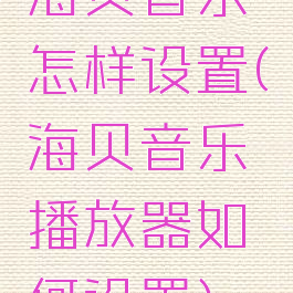 海贝音乐怎样设置(海贝音乐播放器如何设置)