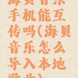 海贝音乐手机能互传吗(海贝音乐怎么导入本地歌曲)