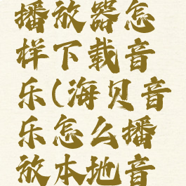 海贝音乐播放器怎样下载音乐(海贝音乐怎么播放本地音乐)