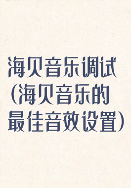 海贝音乐调试(海贝音乐的最佳音效设置)