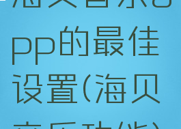 海贝音乐app的最佳设置(海贝音乐功能)