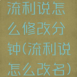 流利说怎么修改分钟(流利说怎么改名)