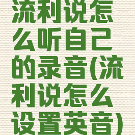 流利说怎么听自己的录音(流利说怎么设置英音)