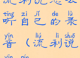 流利说怎么听自己的录音(流利说音频)