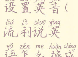 流利说怎么设置英音(流利说英语怎么换成英音)