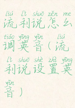 流利说怎么调英音(流利说设置英音)