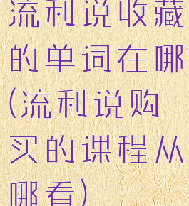 流利说收藏的单词在哪(流利说购买的课程从哪看)