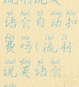 流利说英语会自动扣费吗(流利说英语会员)