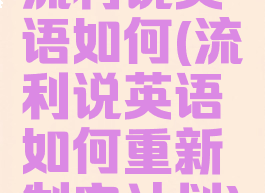 流利说英语如何(流利说英语如何重新制定计划)